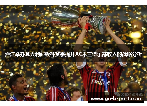 通过举办意大利超级杯赛事提升AC米兰俱乐部收入的战略分析 通过举办意大利超级杯赛事提升AC米兰俱乐部收入的战略分析