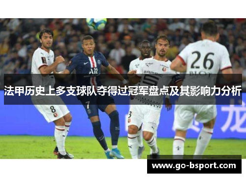 法甲历史上多支球队夺得过冠军盘点及其影响力分析