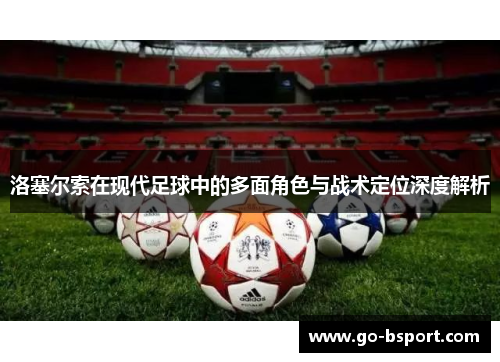 洛塞尔索在现代足球中的多面角色与战术定位深度解析