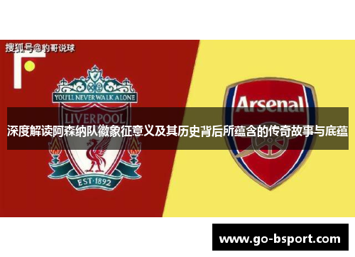 深度解读阿森纳队徽象征意义及其历史背后所蕴含的传奇故事与底蕴
