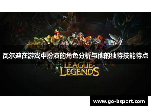 瓦尔迪在游戏中扮演的角色分析与他的独特技能特点