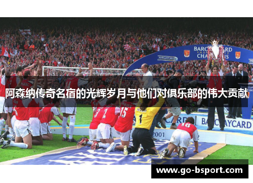 阿森纳传奇名宿的光辉岁月与他们对俱乐部的伟大贡献 阿森纳传奇名宿的光辉岁月与他们对俱乐部的伟大贡献