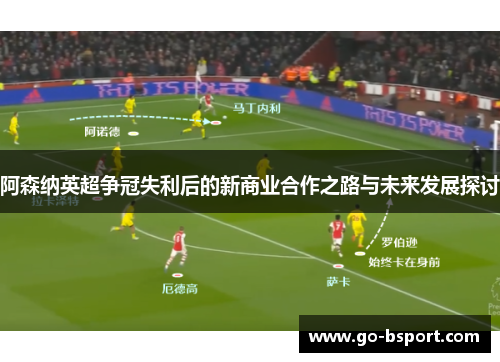 阿森纳英超争冠失利后的新商业合作之路与未来发展探讨 阿森纳英超争冠失利后的新商业合作之路与未来发展探讨