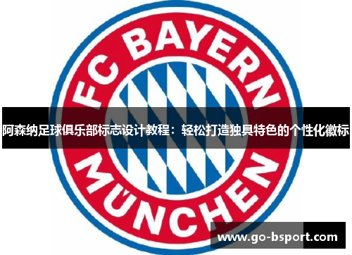 阿森纳足球俱乐部标志设计教程:轻松打造独具特色的个性化徽标 阿森纳足球俱乐部标志设计教程:轻松打造独具特色的个性化徽标
